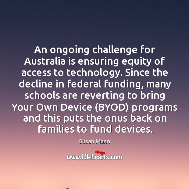 An ongoing challenge for Australia is ensuring equity of access to technology. Susan Mann Picture Quote