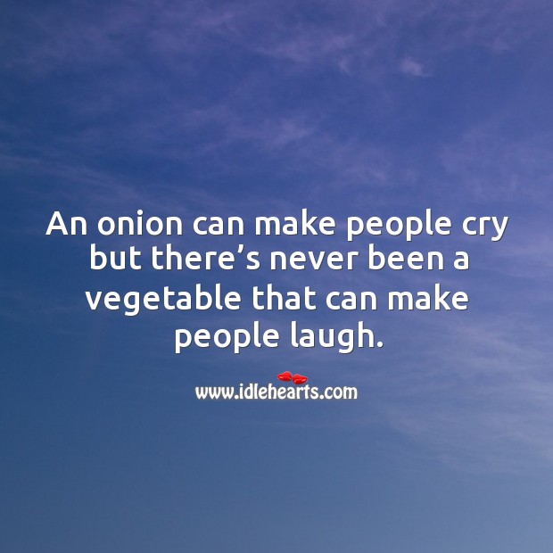 An onion can make people cry but there’s never been a vegetable that can make people laugh. Image