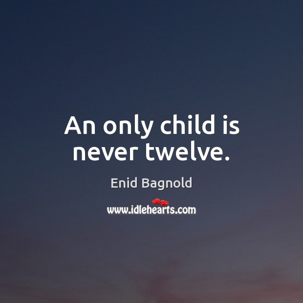 An only child is never twelve. Enid Bagnold Picture Quote