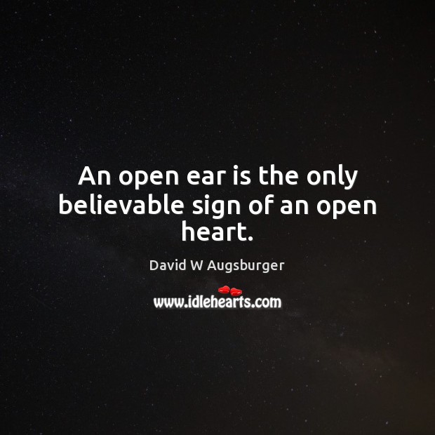 An open ear is the only believable sign of an open heart. David W Augsburger Picture Quote