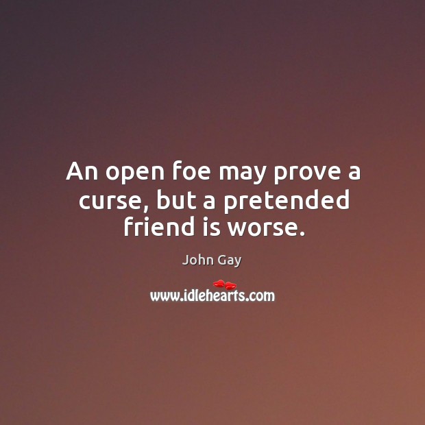 An open foe may prove a curse, but a pretended friend is worse. John Gay Picture Quote
