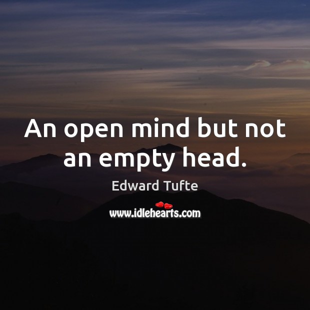 An open mind but not an empty head. Edward Tufte Picture Quote