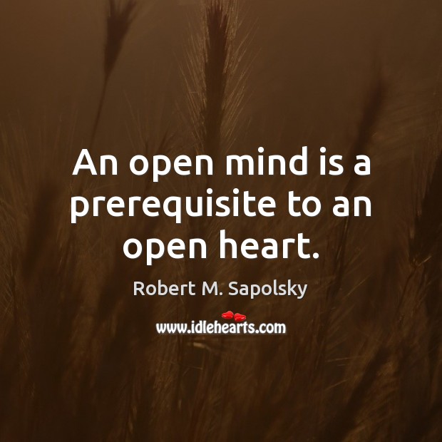 An open mind is a prerequisite to an open heart. Robert M. Sapolsky Picture Quote