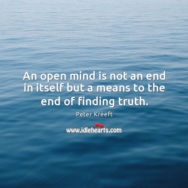 An open mind is not an end in itself but a means to the end of finding truth. Peter Kreeft Picture Quote