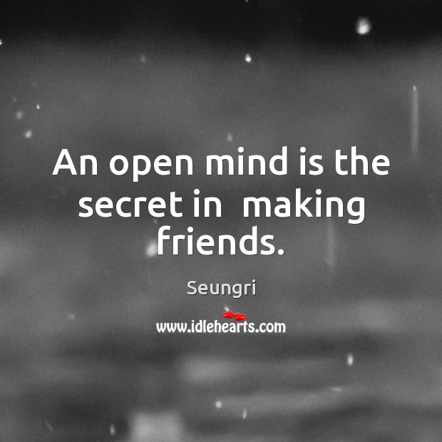An open mind is the secret in  making friends. Seungri Picture Quote