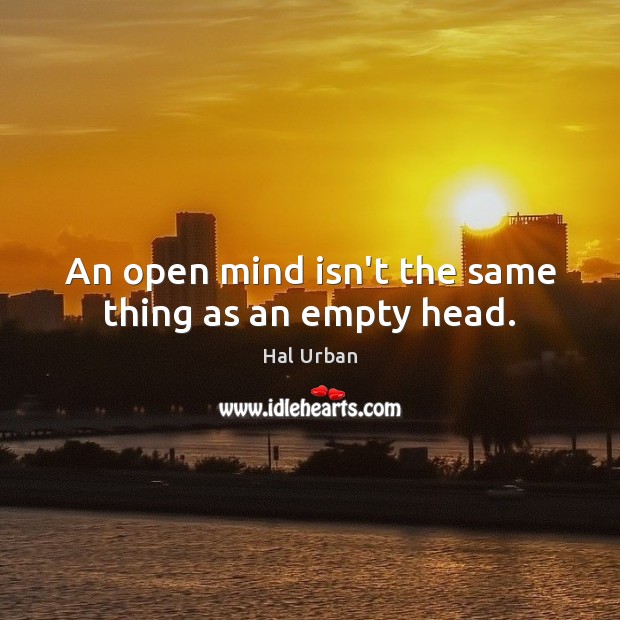 An open mind isn’t the same thing as an empty head. Hal Urban Picture Quote