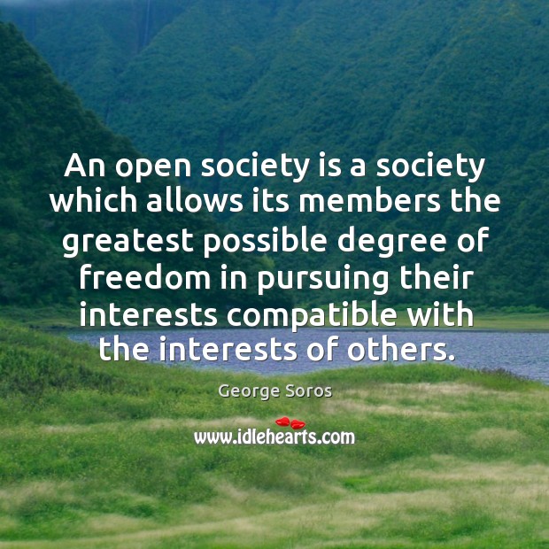 An open society is a society which allows its members the greatest possible degree of freedom George Soros Picture Quote
