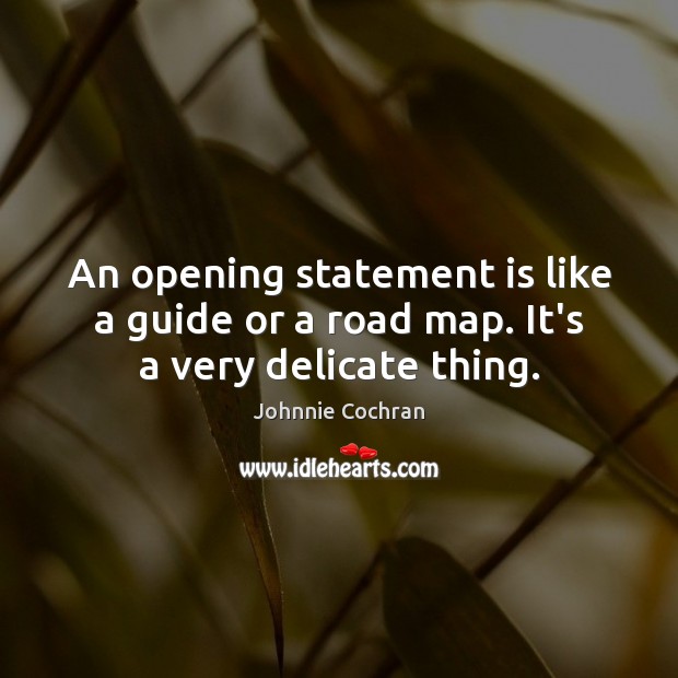 An opening statement is like a guide or a road map. It’s a very delicate thing. Johnnie Cochran Picture Quote