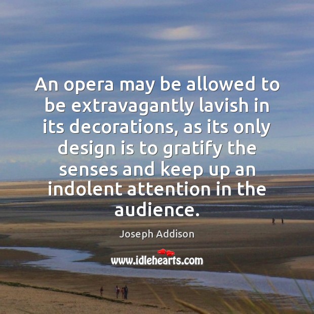 An opera may be allowed to be extravagantly lavish in its decorations, Joseph Addison Picture Quote