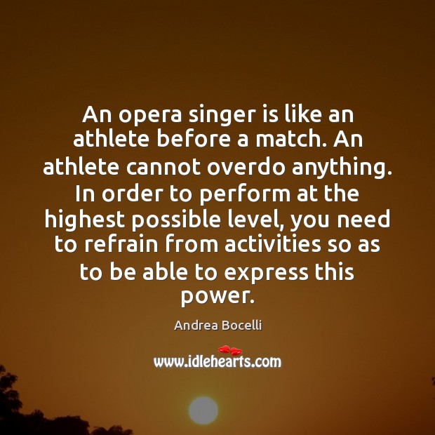 An opera singer is like an athlete before a match. An athlete Andrea Bocelli Picture Quote