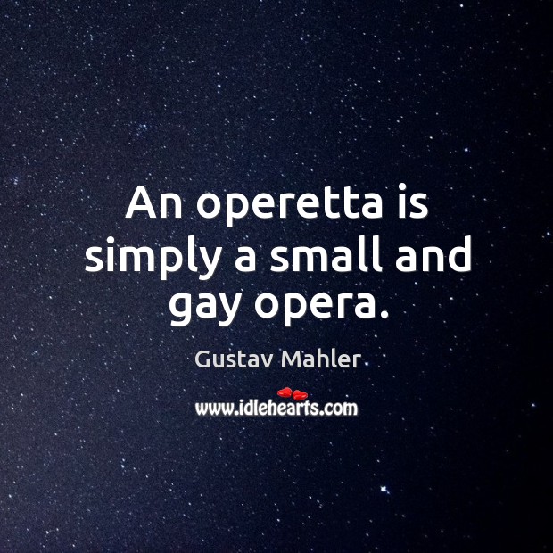 An operetta is simply a small and gay opera. Gustav Mahler Picture Quote