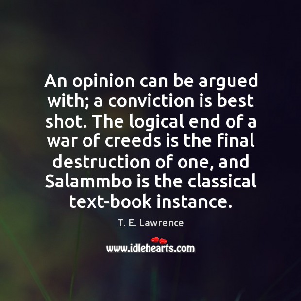 An opinion can be argued with; a conviction is best shot. The T. E. Lawrence Picture Quote