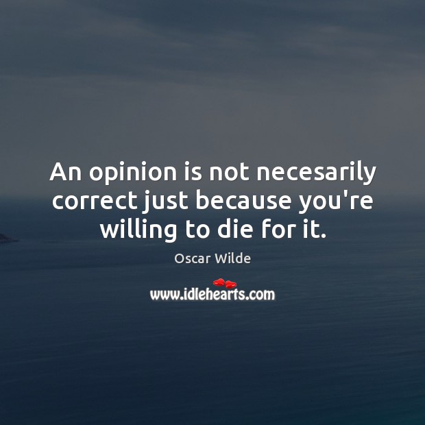 An opinion is not necesarily correct just because you’re willing to die for it. Oscar Wilde Picture Quote