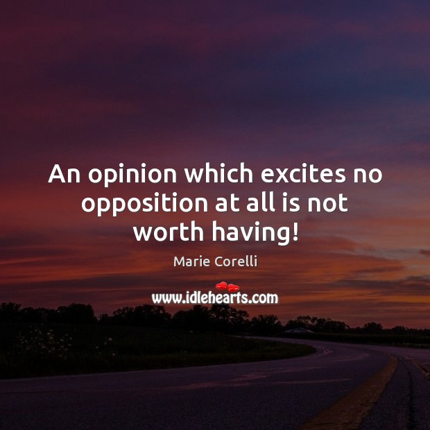An opinion which excites no opposition at all is not worth having! Marie Corelli Picture Quote