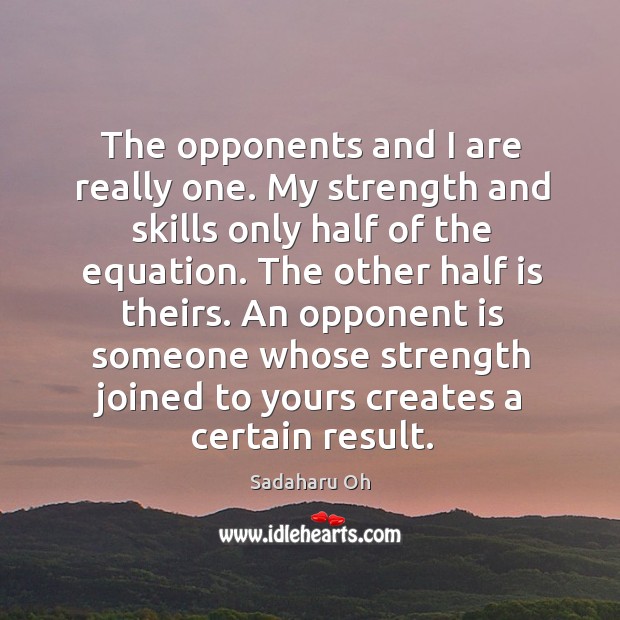 An opponent is someone whose strength joined to yours creates a certain result. Image