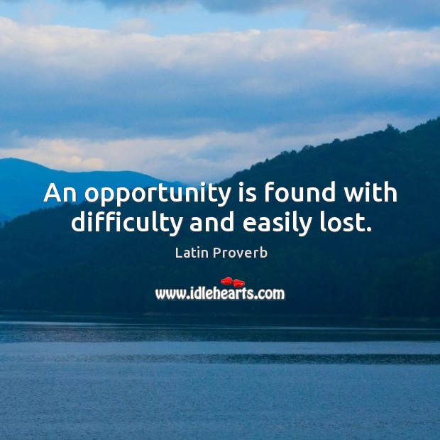 An opportunity is found with difficulty and easily lost. Image