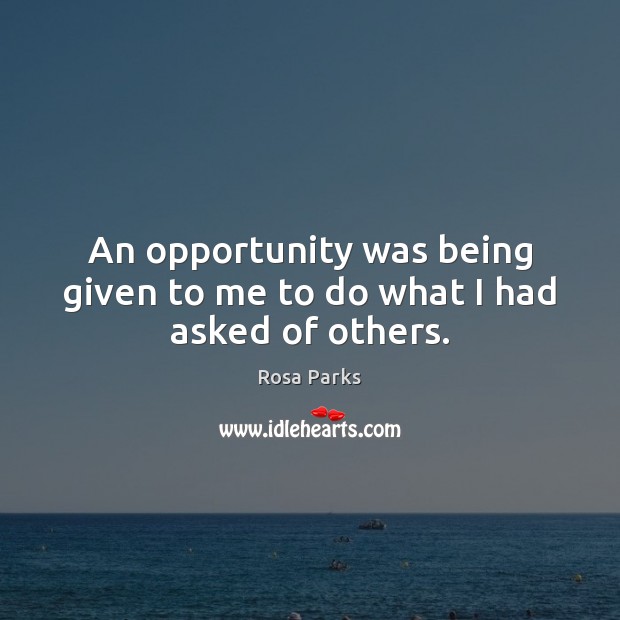 An opportunity was being given to me to do what I had asked of others. Rosa Parks Picture Quote