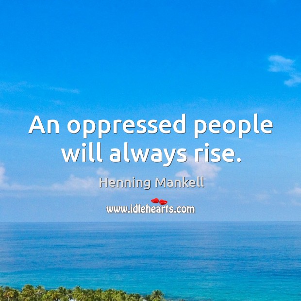 An oppressed people will always rise. Henning Mankell Picture Quote