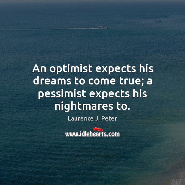 An optimist expects his dreams to come true; a pessimist expects his nightmares to. Laurence J. Peter Picture Quote