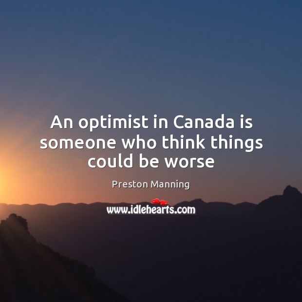 An optimist in Canada is someone who think things could be worse Preston Manning Picture Quote