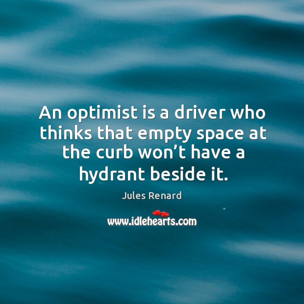 An optimist is a driver who thinks that empty space at the curb won’t have a hydrant beside it. Jules Renard Picture Quote