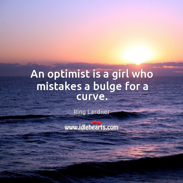 An optimist is a girl who mistakes a bulge for a curve. Ring Lardner Picture Quote