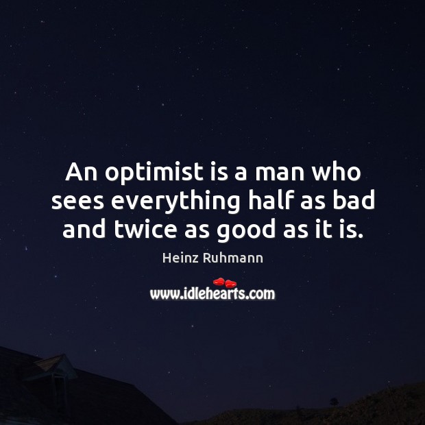 An optimist is a man who sees everything half as bad and twice as good as it is. Heinz Ruhmann Picture Quote