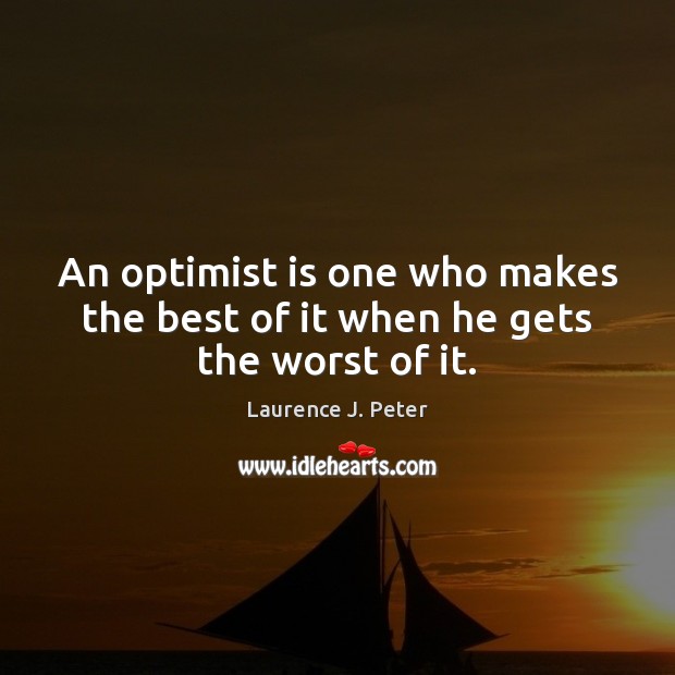 An optimist is one who makes the best of it when he gets the worst of it. Laurence J. Peter Picture Quote
