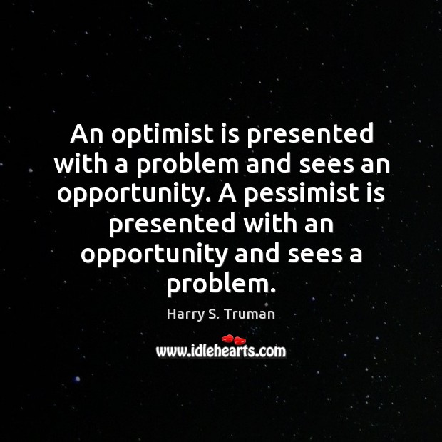 An optimist is presented with a problem and sees an opportunity. A Harry S. Truman Picture Quote