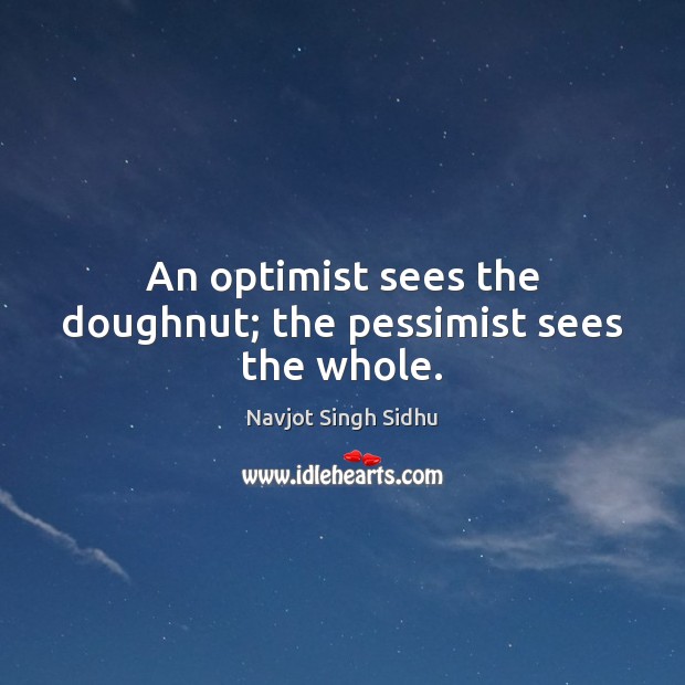 An optimist sees the doughnut; the pessimist sees the whole. Navjot Singh Sidhu Picture Quote