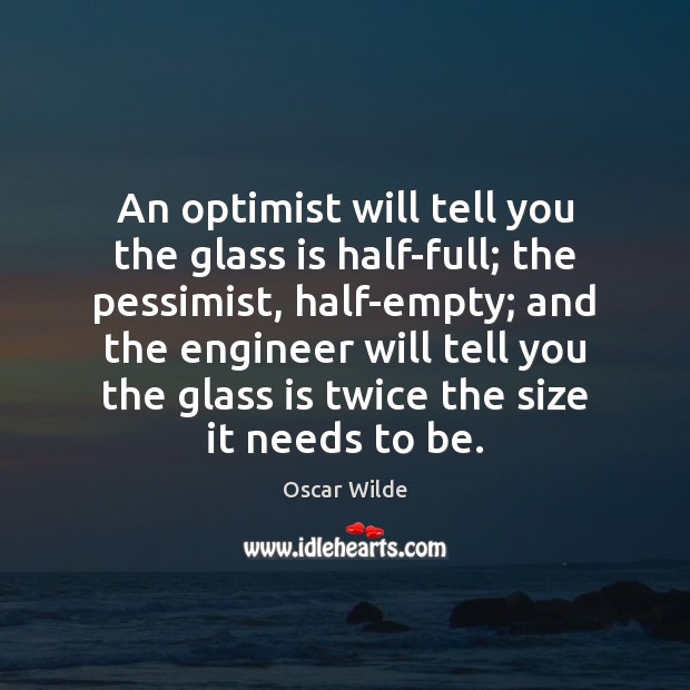 An optimist will tell you the glass is half-full; the pessimist, half-empty; Oscar Wilde Picture Quote