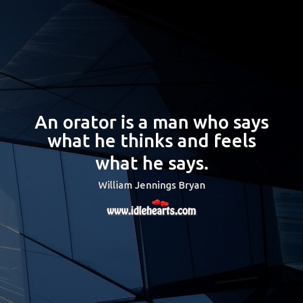 An orator is a man who says what he thinks and feels what he says. William Jennings Bryan Picture Quote