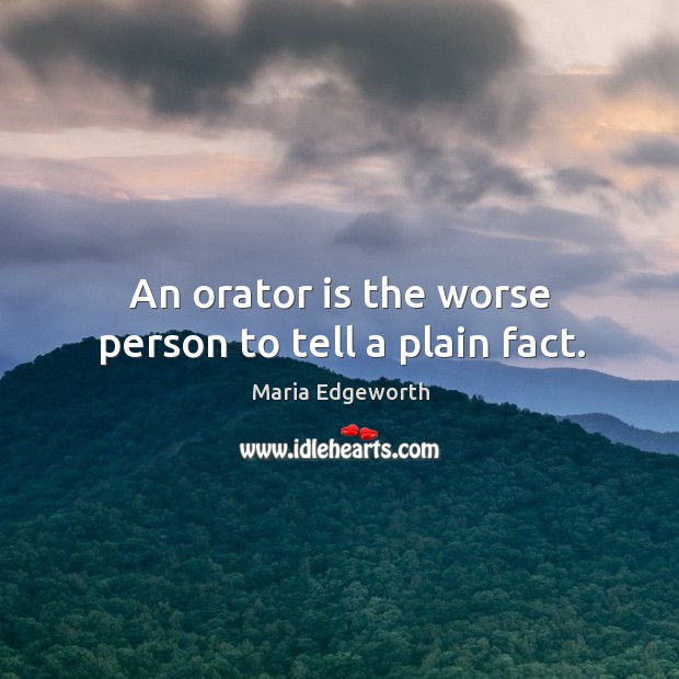 An orator is the worse person to tell a plain fact. Maria Edgeworth Picture Quote