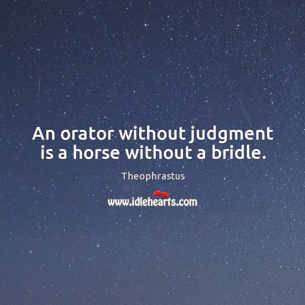 An orator without judgment is a horse without a bridle. Theophrastus Picture Quote