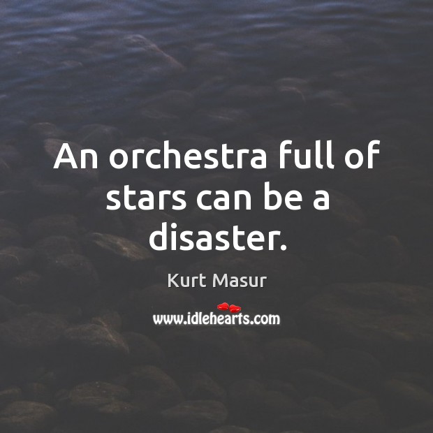 An orchestra full of stars can be a disaster. Kurt Masur Picture Quote
