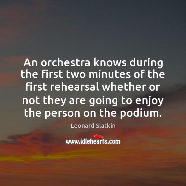 An orchestra knows during the first two minutes of the first rehearsal Leonard Slatkin Picture Quote