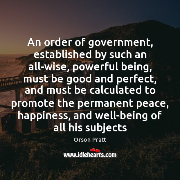 An order of government, established by such an all-wise, powerful being, must Orson Pratt Picture Quote