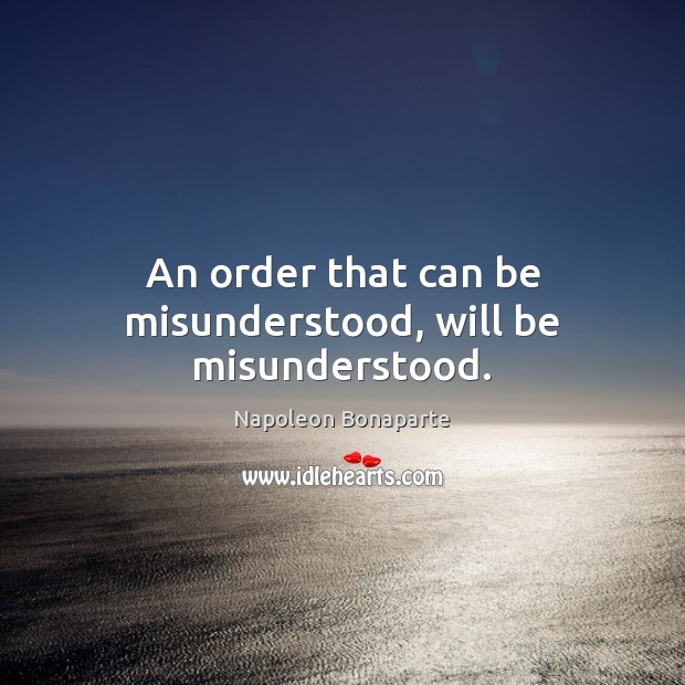 An order that can be misunderstood, will be misunderstood. Image
