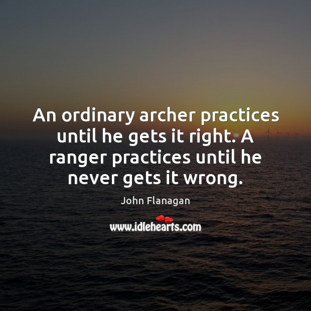 An ordinary archer practices until he gets it right. A ranger practices John Flanagan Picture Quote