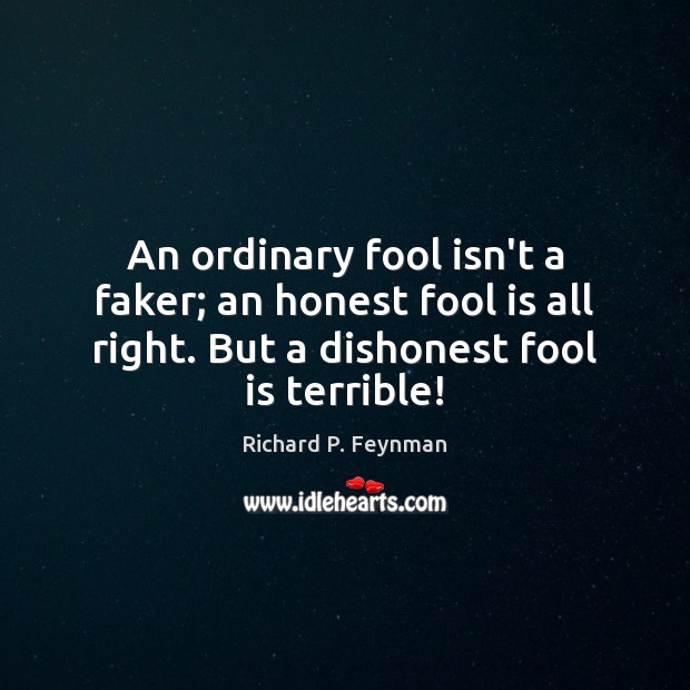 An ordinary fool isn’t a faker; an honest fool is all right. Richard P. Feynman Picture Quote