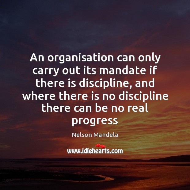 An organisation can only carry out its mandate if there is discipline, Nelson Mandela Picture Quote