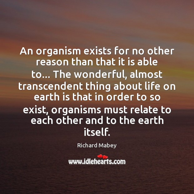 An organism exists for no other reason than that it is able Richard Mabey Picture Quote