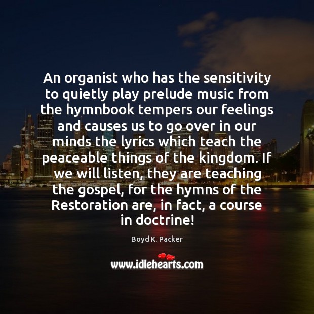 An organist who has the sensitivity to quietly play prelude music from Boyd K. Packer Picture Quote
