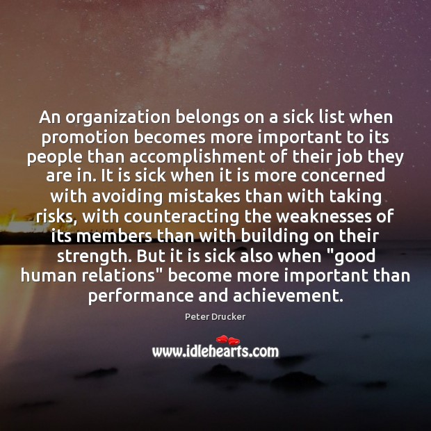 An organization belongs on a sick list when promotion becomes more important Peter Drucker Picture Quote