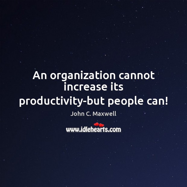 An organization cannot increase its productivity-but people can! John C. Maxwell Picture Quote
