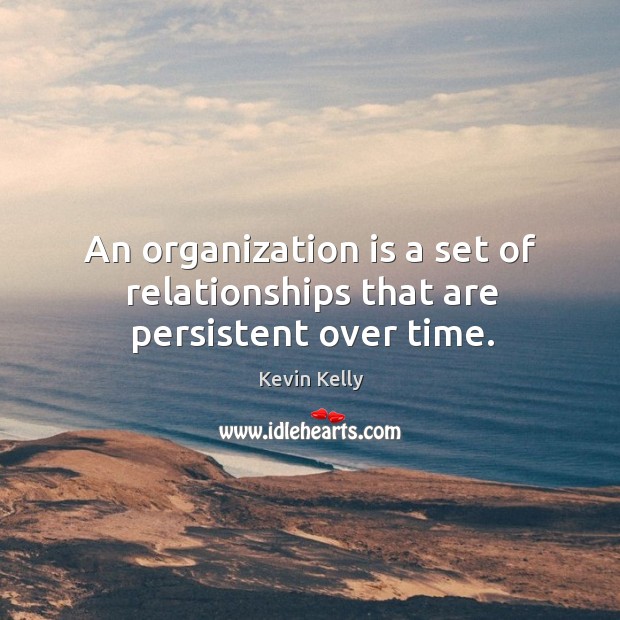 An organization is a set of relationships that are persistent over time. Kevin Kelly Picture Quote