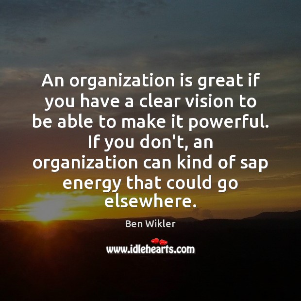 An organization is great if you have a clear vision to be Ben Wikler Picture Quote