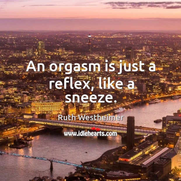 An orgasm is just a reflex, like a sneeze. Ruth Westheimer Picture Quote