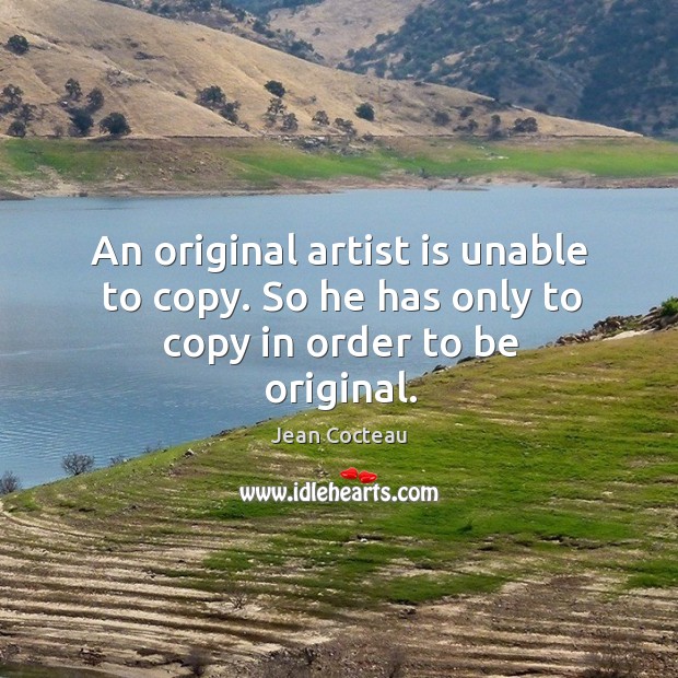 An original artist is unable to copy. So he has only to copy in order to be original. Jean Cocteau Picture Quote