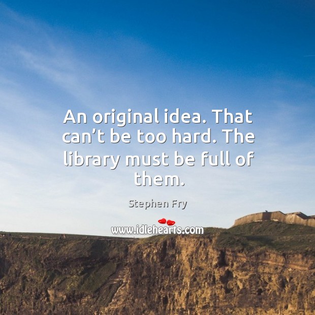 An original idea. That can’t be too hard. The library must be full of them. Image